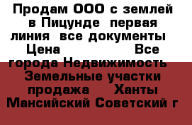 Продам ООО с землей в Пицунде, первая линия, все документы › Цена ­ 9 000 000 - Все города Недвижимость » Земельные участки продажа   . Ханты-Мансийский,Советский г.